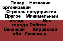 Повар › Название организации ­ Fusion Service › Отрасль предприятия ­ Другое › Минимальный оклад ­ 24 000 - Все города Работа » Вакансии   . Кировская обл.,Леваши д.